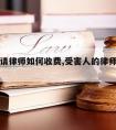 受害人请律师如何收费,受害人的律师费由谁出