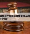 徐汇区离婚房产分割请律师费用,云贵川四省联考2020文综