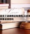 口供都录完了请律师还有用吗,已经录口供了等核实需要请律师吗