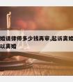 起诉离婚请律师多少钱再审,起诉离婚请律师多久可以离婚