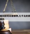 几千块钱纠纷可以请律师,几千元的民事纠纷律师会接吗