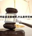 什么条件能请法援律师,什么条件可申请法律援助