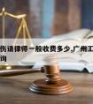 广州工伤请律师一般收费多少,广州工伤律师免费咨询