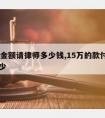 15万金额请律师多少钱,15万的款付律师费多少