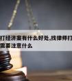 请律师打经济案有什么好处,找律师打经济纠纷案件需要注意什么