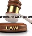 打官司请律师输了怎么办,打官司律师输了怎么付费