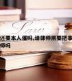 请律师还要本人催吗,请律师需要把事情全部告诉律师吗