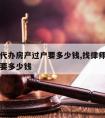 请律师代办房产过户要多少钱,找律师过户房子一般要多少钱