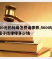 5000元的纠纷怎样请律师,5000块钱的案子找律师多少钱