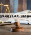 请律师咨询问题怎么收费,找律师咨询问题收费吗?