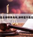 请律师是去律师事务所,律师是不是在哪里请都一样