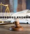 请律师争取停车位,买车位收律师费