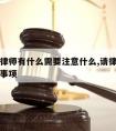 请委托律师有什么需要注意什么,请律师委托书注意事项