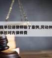 劳动仲裁单位请律师输了案例,劳动仲裁如果输了要承担对方律师费