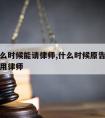 原告什么时候能请律师,什么时候原告可以不参与只用律师