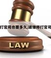 请律师打官司也要多久,请律师打官司一般多久立案