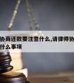 请律师协商还款要注意什么,请律师协商还款要注意什么事项