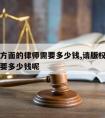 请版权方面的律师需要多少钱,请版权方面的律师需要多少钱呢