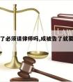 被人告了必须请律师吗,成被告了就要请律师吗