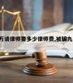 被骗9万请律师要多少律师费,被骗九万元怎么办