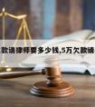 五万欠款请律师要多少钱,5万欠款请律师多少钱