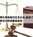 请的律师办事拖拖拉拉怎么办,我请了律师她没办事我可以把钱要回来吗