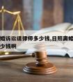 日照离婚诉讼请律师多少钱,日照离婚诉讼请律师多少钱啊