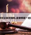 请律师可以拿到钱吗,请律师就一定能赢吗