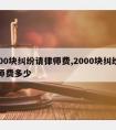 2000块纠纷请律师费,2000块纠纷请律师费多少