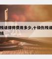 十级伤残请律师费用多少,十级伤残请律师费用多少钱