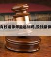 民事没有钱请律师能起诉吗,没钱请律师怎么应诉