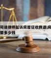 拆迁官司请律师起诉房屋征收腾退,房屋拆迁请律师要多少钱