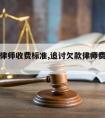 追款请律师收费标准,追讨欠款律师费要多少钱