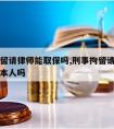 刑事拘留请律师能取保吗,刑事拘留请律师可以见到本人吗