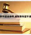 没被刑事拘留请律师,被刑事拘留不请律师会怎么样