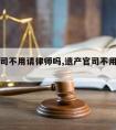 遗产官司不用请律师吗,遗产官司不用请律师吗知乎