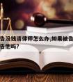 成了被告没钱请律师怎么办,如果被告没钱还有必要告他吗?