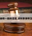 请刑事律师一般的流程,请刑事律师怎么收费