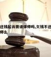 欠债不还钱起诉需请律师吗,欠钱不还起诉需要找律师么