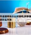 刑事案件请律师有什么标准吗,刑事案件请律师能起到什么作用