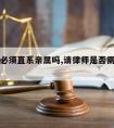 请律师必须直系亲属吗,请律师是否需要直系家属