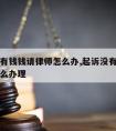 起诉没有钱钱请律师怎么办,起诉没有钱钱请律师怎么办理