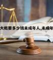 请律师大概要多少钱未成年人,未成年聘请律师