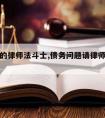 请债务的律师法斗士,债务问题请律师怎么收费