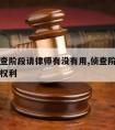 侦查调查阶段请律师有没有用,侦查阶段律师有什么权利