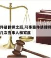 刑事案件请律师之后,刑事案件请律师后律师要去见几次当事人和家属