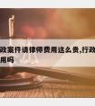 为啥行政案件请律师费用这么贵,行政案件请律师有用吗