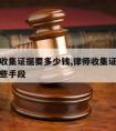 请律师收集证据要多少钱,律师收集证据可以采用哪些手段