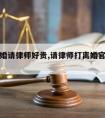 诉讼离婚请律师好贵,请律师打离婚官司如何收费