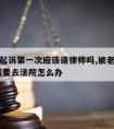 被老公起诉第一次应该请律师吗,被老公起诉离婚,我要去法院怎么办